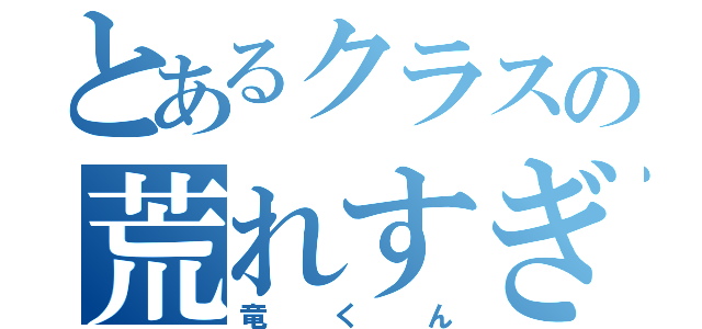 とあるクラスの荒れすぎ（竜くん）