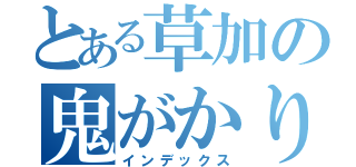 とある草加の鬼がかり（インデックス）