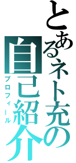 とあるネト充の自己紹介（プロフィール）