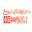 とある声優の修羅配信（ふくおか配信）