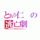 とある仁の逃亡劇（俺と地獄の果てまで堕ちてみないか？）