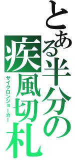 とある半分の疾風切札（サイクロンジョーカー）