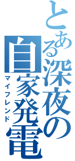 とある深夜の自家発電（マイフレンド）