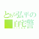 とある弘平の 自宅警備（ニート生活）