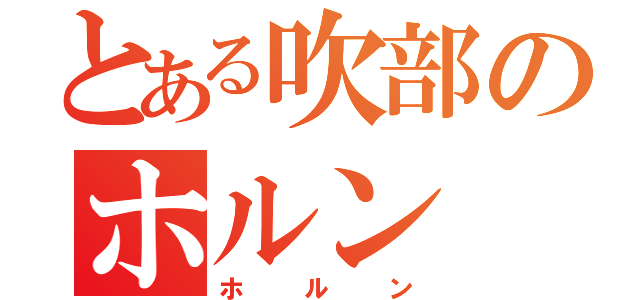 とある吹部のホルン（ホルン）