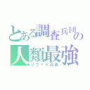 とある調査兵団の人類最強（リヴァイ兵長）