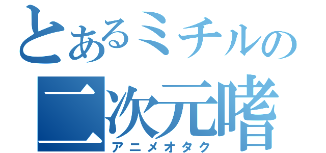 とあるミチルの二次元嗜好（アニメオタク）