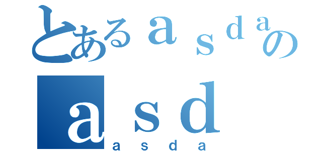 とあるａｓｄａのａｓｄ（ａｓｄａ）