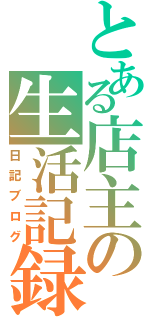 とある店主の生活記録（日記ブログ）