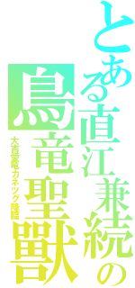 とある直江兼続の鳥竜聖獸（大吉愛竜カネツグ降臨）