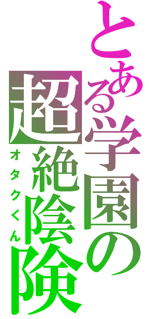 とある学園の超絶陰険（オタクくん）