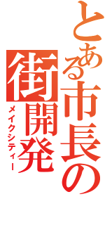 とある市長の街開発（メイクシティー）