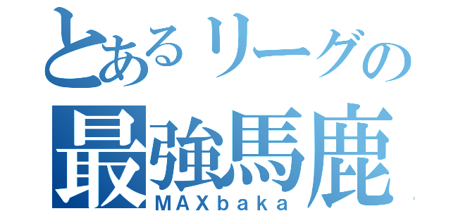 とあるリーグの最強馬鹿（ＭＡＸｂａｋａ）