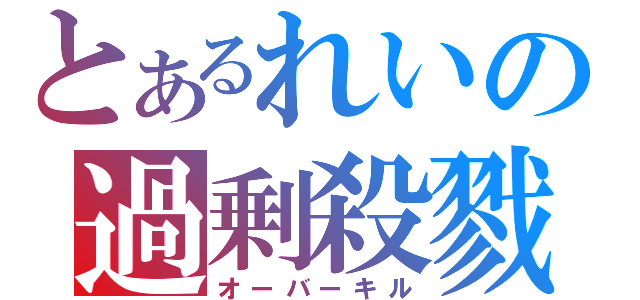 とあるれいの過剰殺戮（オーバーキル）