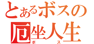 とあるボスの厄坐人生（ボス）