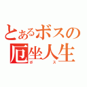 とあるボスの厄坐人生（ボス）