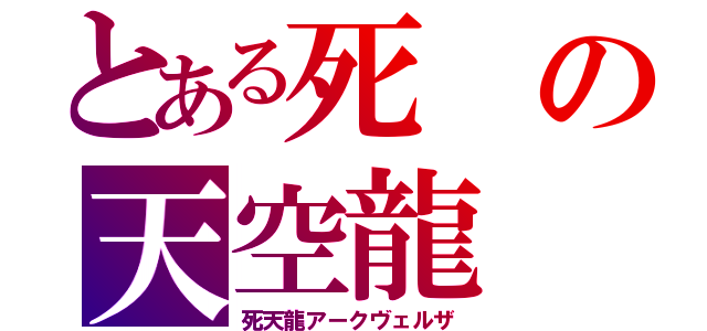 とある死の天空龍（死天龍アークヴェルザ）