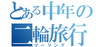 とある中年の二輪旅行（ツーリング）