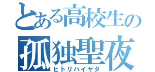 とある高校生の孤独聖夜（ヒトリハイヤダ）