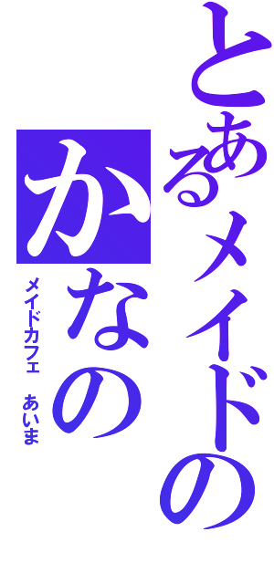 とあるメイドのかなの（メイドカフェ あいま）