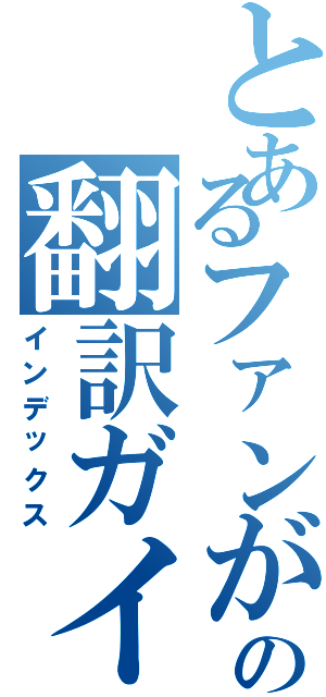 とあるファンが承認しましたの翻訳ガイド（インデックス）