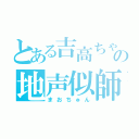 とある吉高ちゃんの地声似師（まおちゅん）