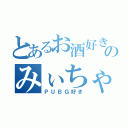 とあるお酒好きのみぃちゃんは（ＰＵＢＧ好き）