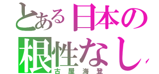 とある日本の根性なし（古屋海登）
