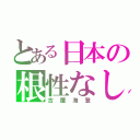 とある日本の根性なし（古屋海登）