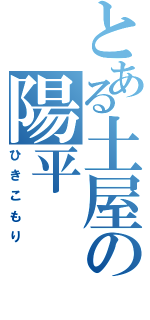 とある土屋の陽平Ⅱ（ひきこもり）