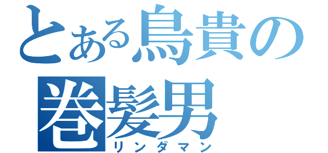 とある鳥貴の巻髪男（リンダマン）