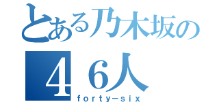 とある乃木坂の４６人（ｆｏｒｔｙ－ｓｉｘ）