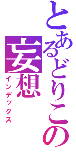 とあるどりこの妄想（インデックス）