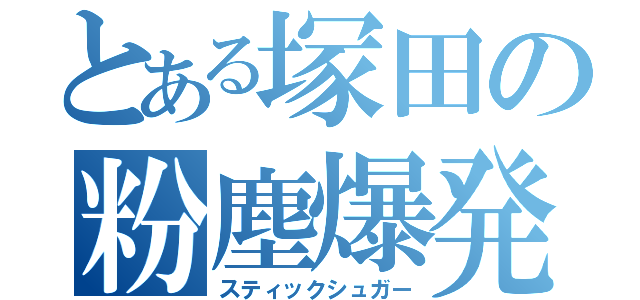 とある塚田の粉塵爆発（スティックシュガー）