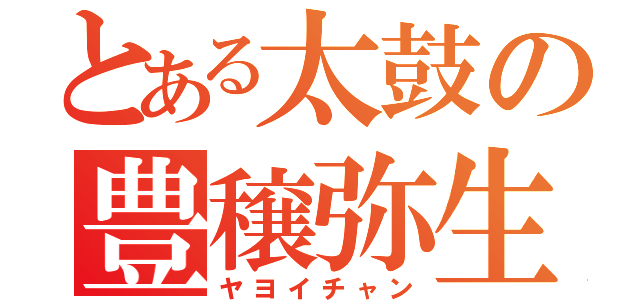 とある太鼓の豊穣弥生（ヤヨイチャン）