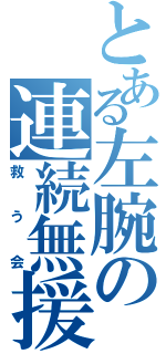 とある左腕の連続無援護（救う会）