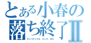 とある小春の落ち終了Ⅱ（マッハナックル コンマ・ゼロ）