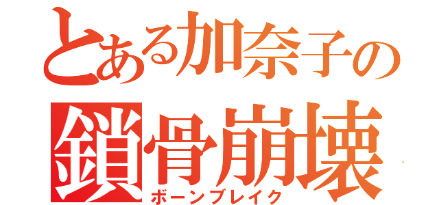 とある加奈子の鎖骨崩壊（ボーンブレイク）