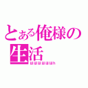 とある俺様の生活（ははははははｈ）