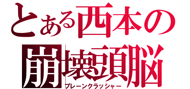 とある西本の崩壊頭脳（プレーンクラッシャー）