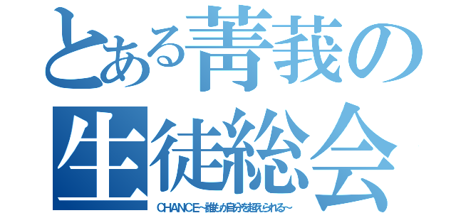 とある菁莪の生徒総会（ＣＨＡＮＣＥ～誰もが自分を超えられる～）