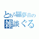 とある羅夢音の雑談ぐる（）