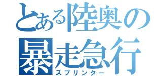 とある陸奥の暴走急行（スプリンター）