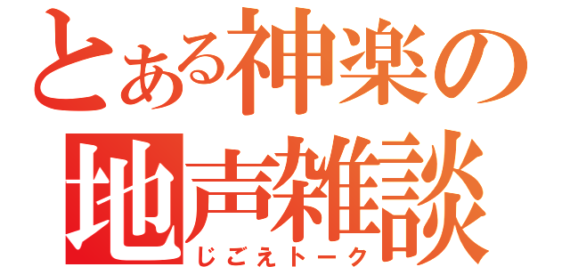 とある神楽の地声雑談（じごえトーク）