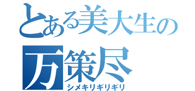 とある美大生の万策尽（シメキリギリギリ）