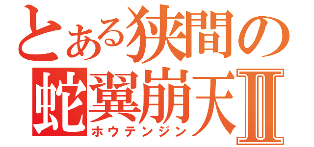 とある狭間の蛇翼崩天刃Ⅱ（ホウテンジン）