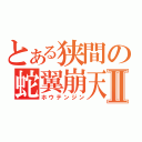 とある狭間の蛇翼崩天刃Ⅱ（ホウテンジン）