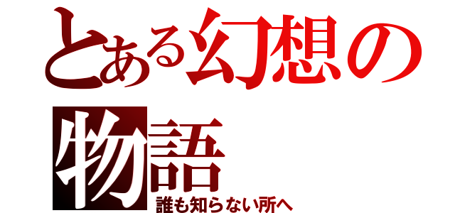 とある幻想の物語（誰も知らない所へ）