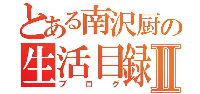 とある南沢厨の生活目録Ⅱ（ブログ）