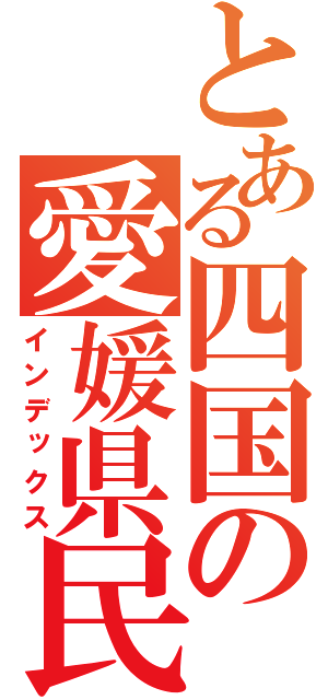 とある四国の愛媛県民（インデックス）